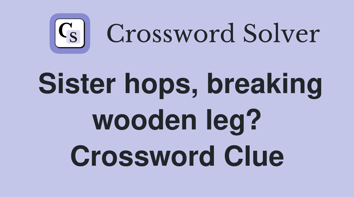 Sister hops, breaking wooden leg? Crossword Clue