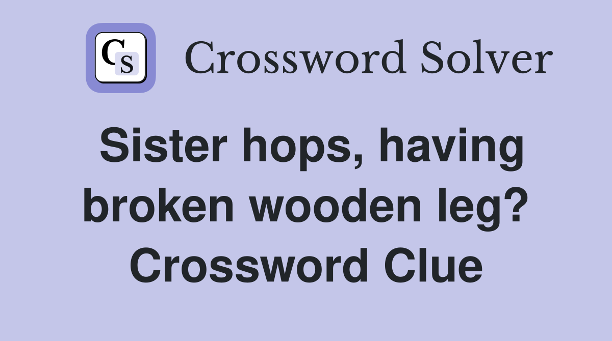 Sister hops, having broken wooden leg? Crossword Clue