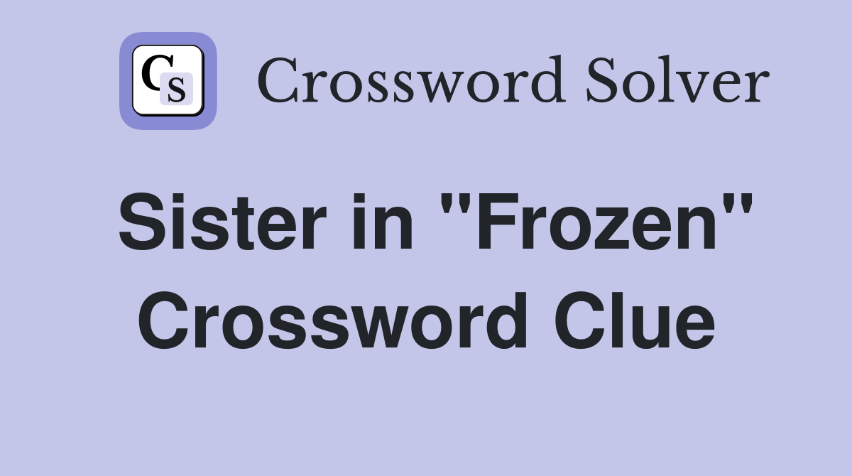 Sister in "Frozen" Crossword Clue