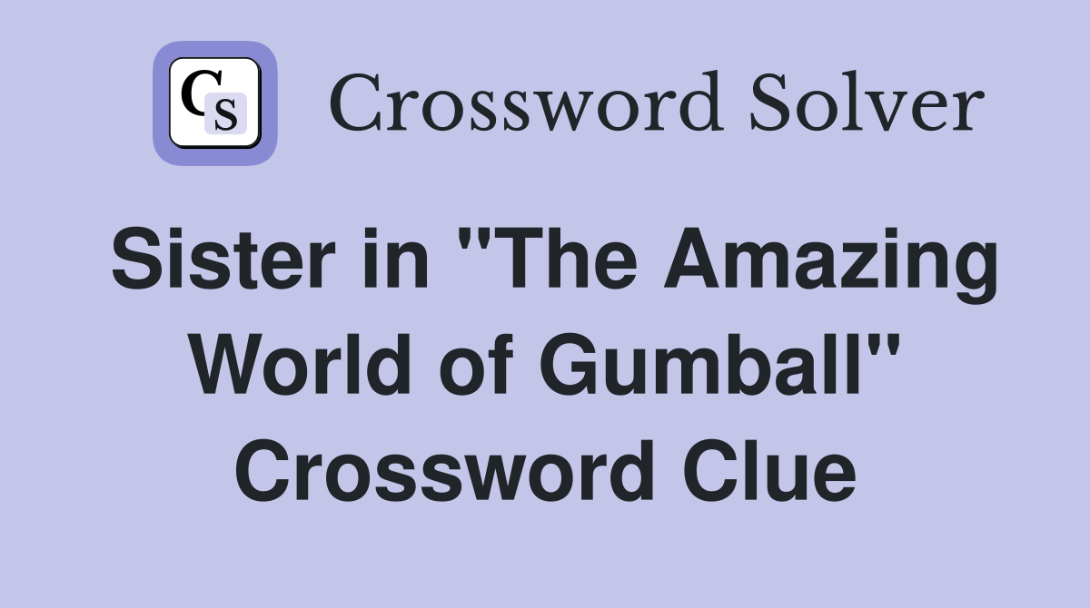 Sister in "The Amazing World of Gumball" Crossword Clue