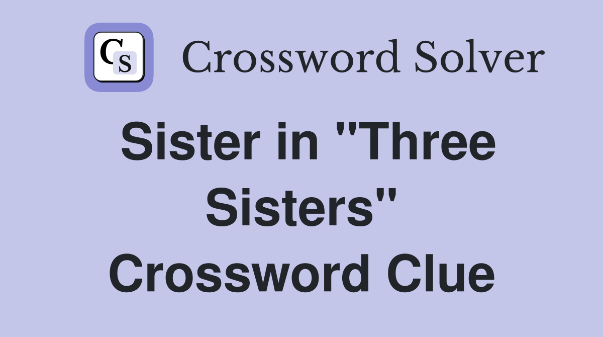 Sister in "Three Sisters" Crossword Clue