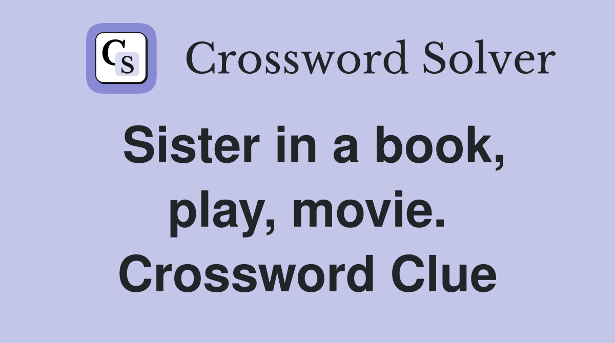 Sister in a book, play, movie. Crossword Clue