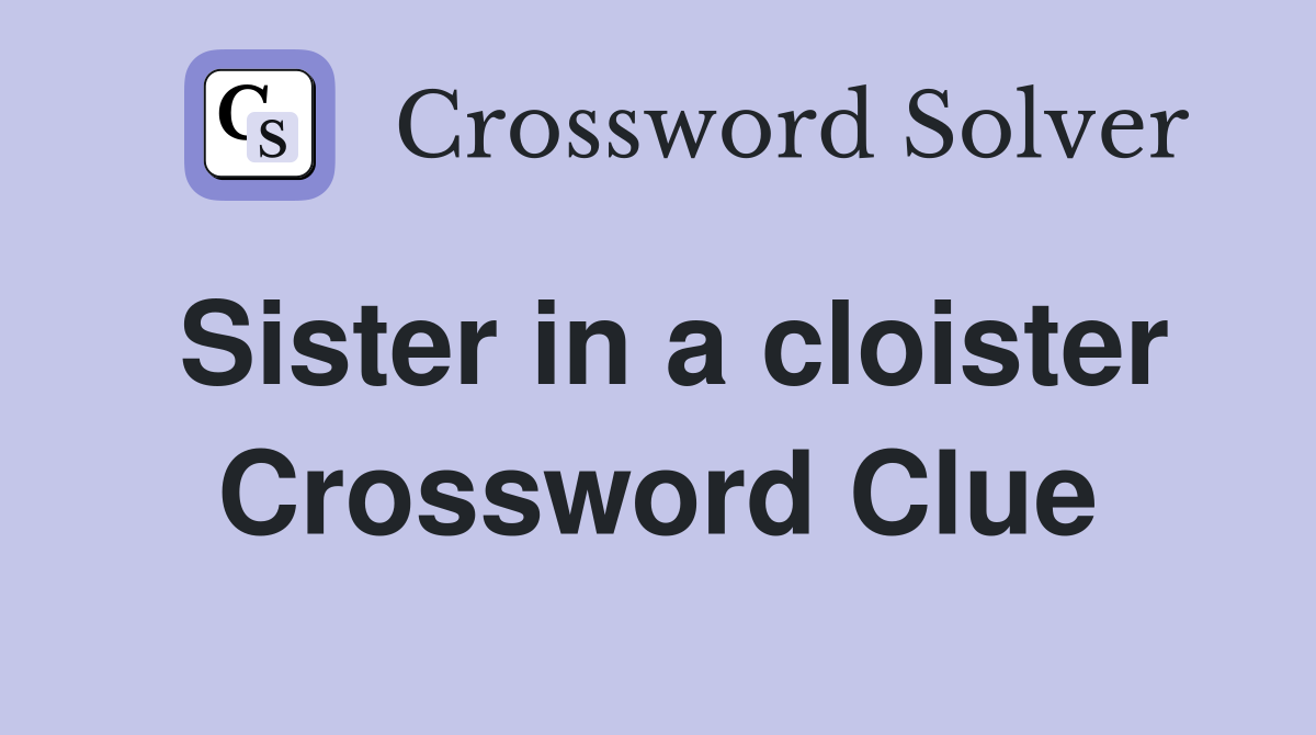 Sister in a cloister Crossword Clue