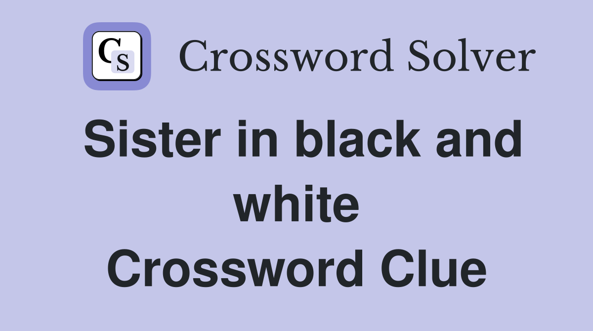Sister in black and white Crossword Clue