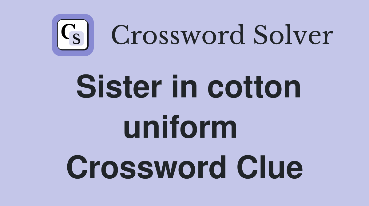 Sister in cotton uniform  Crossword Clue