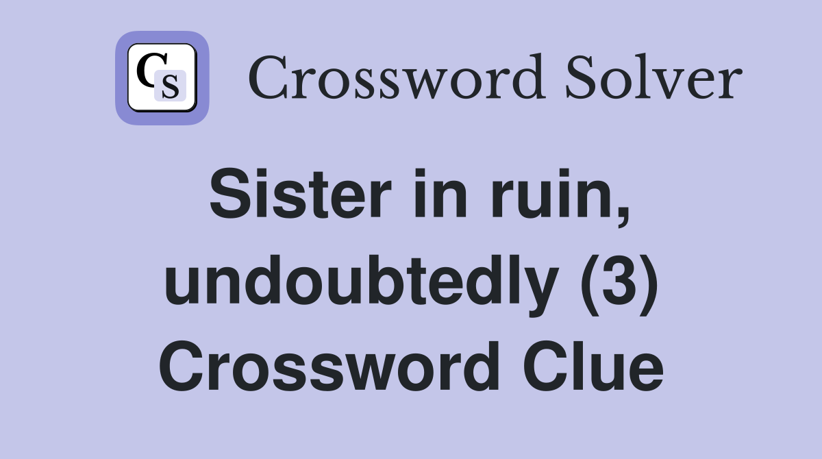 Sister in ruin, undoubtedly (3) Crossword Clue