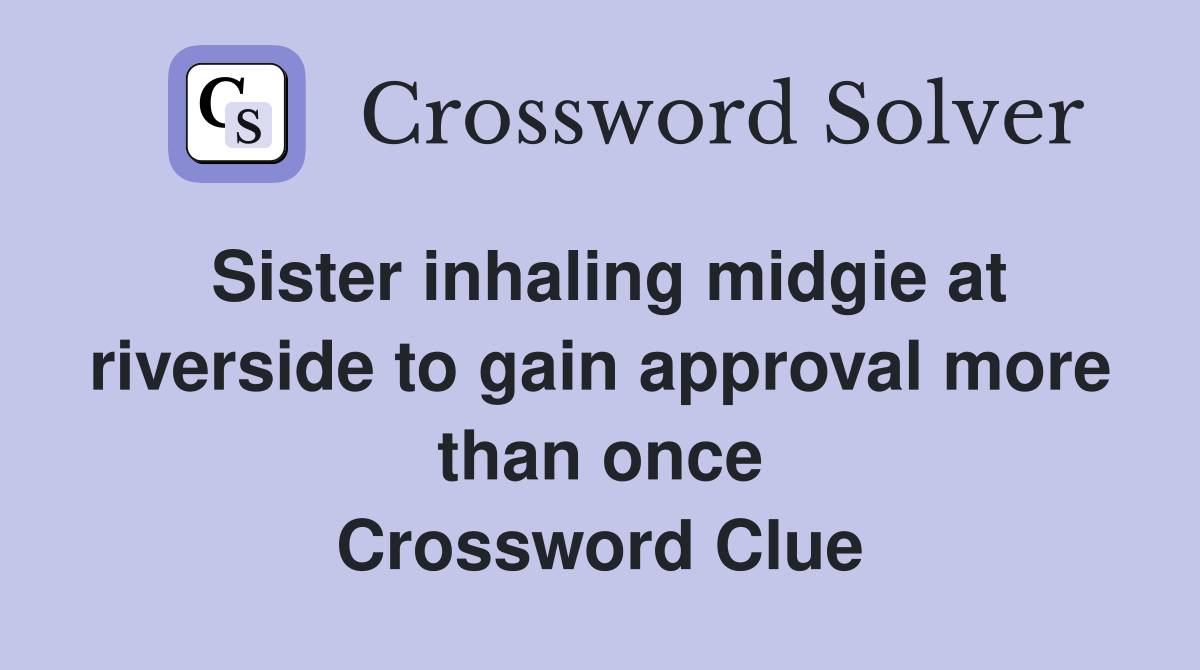 Sister inhaling midgie at riverside to gain approval more than once Crossword Clue