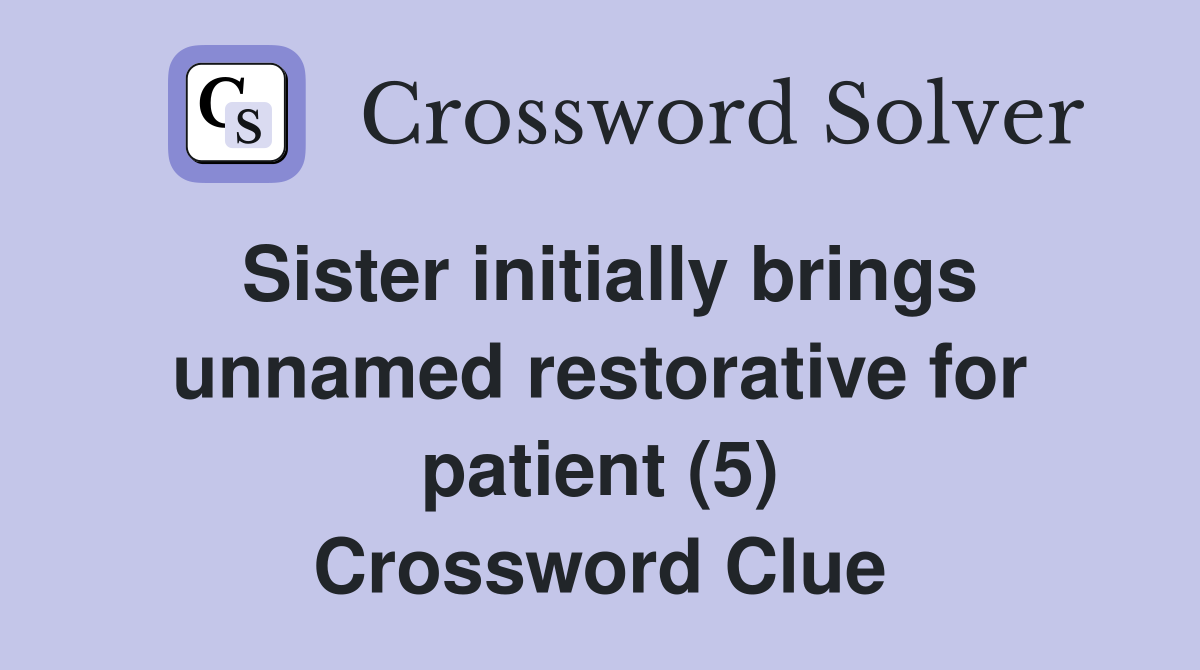 Sister initially brings unnamed restorative for patient (5) Crossword Clue