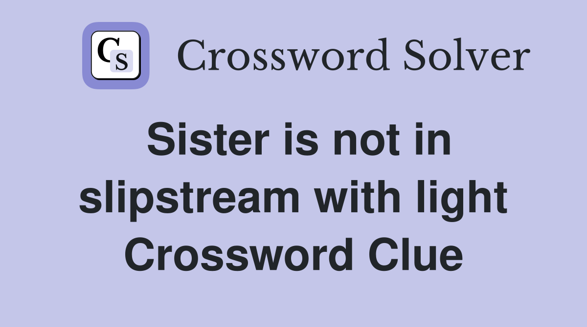 Sister is not in slipstream with light Crossword Clue