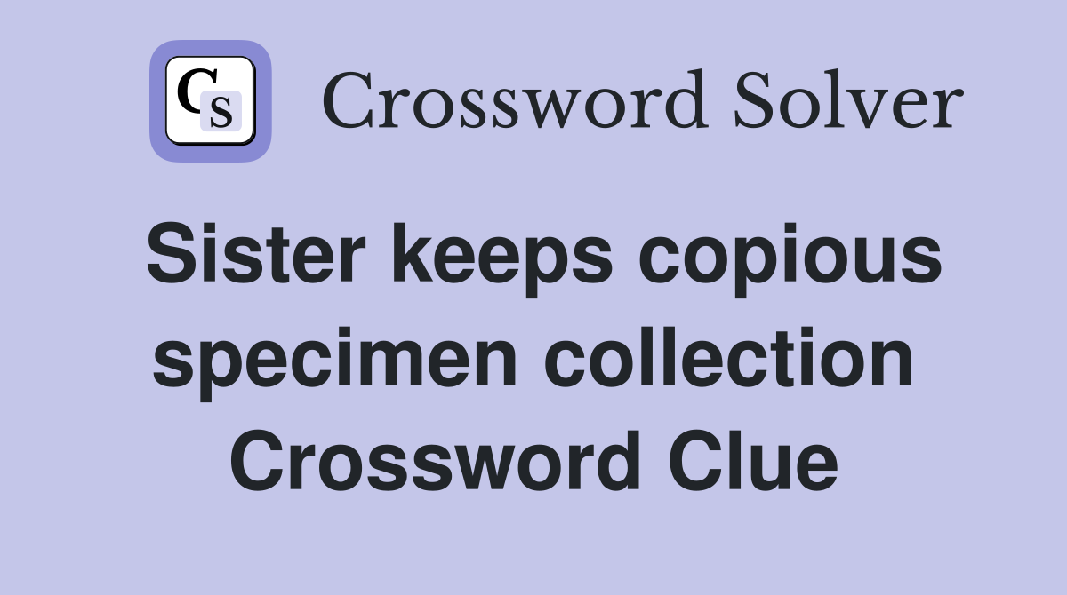 Sister keeps copious specimen collection Crossword Clue