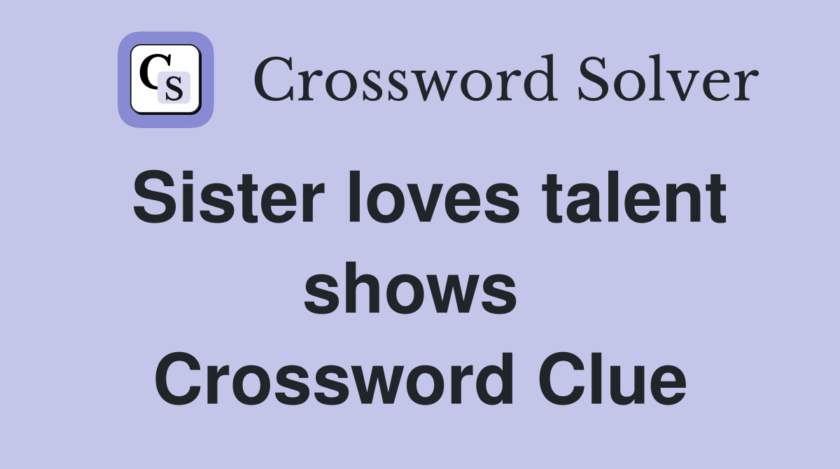 Sister loves talent shows  Crossword Clue