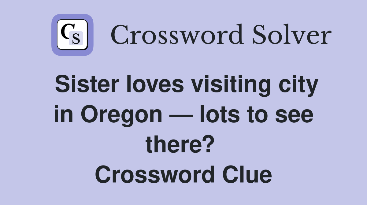 Sister loves visiting city in Oregon — lots to see there?  Crossword Clue