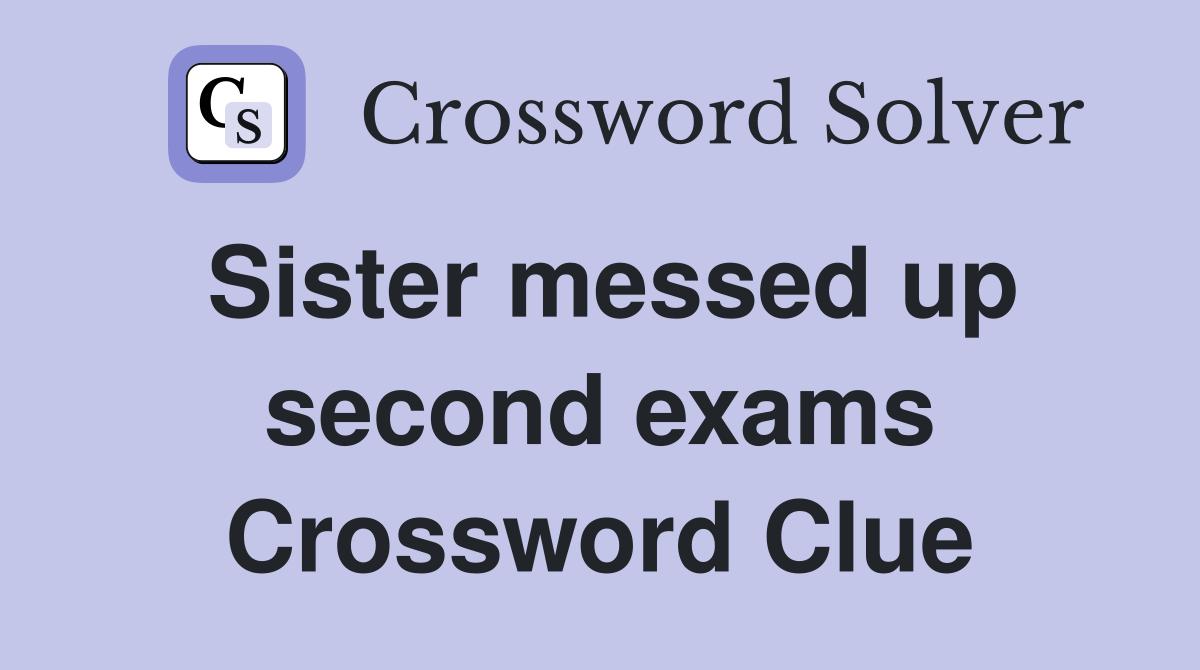 Sister messed up second exams Crossword Clue