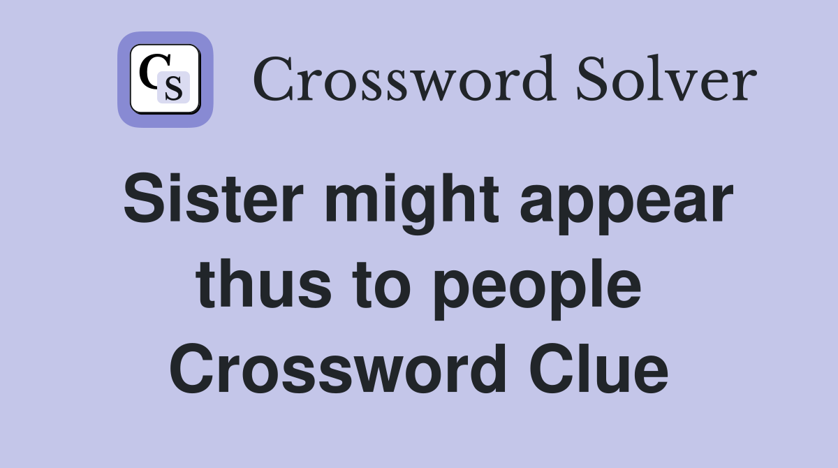 Sister might appear thus to people Crossword Clue