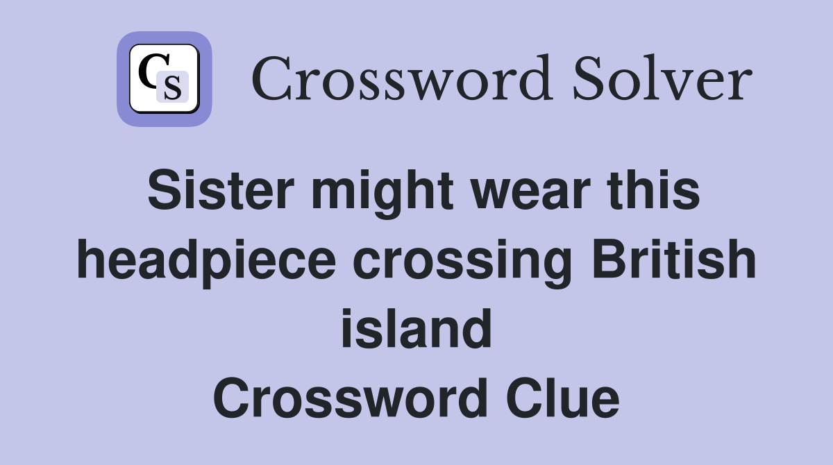 Sister might wear this headpiece crossing British island Crossword Clue