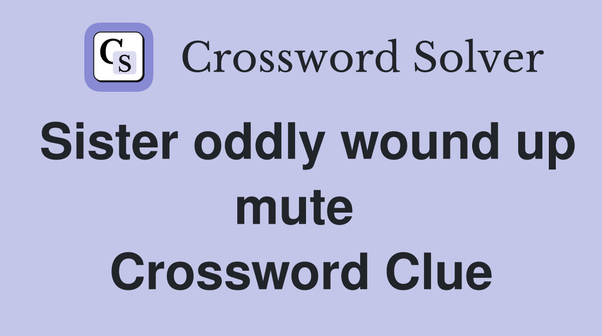 Sister oddly wound up mute  Crossword Clue