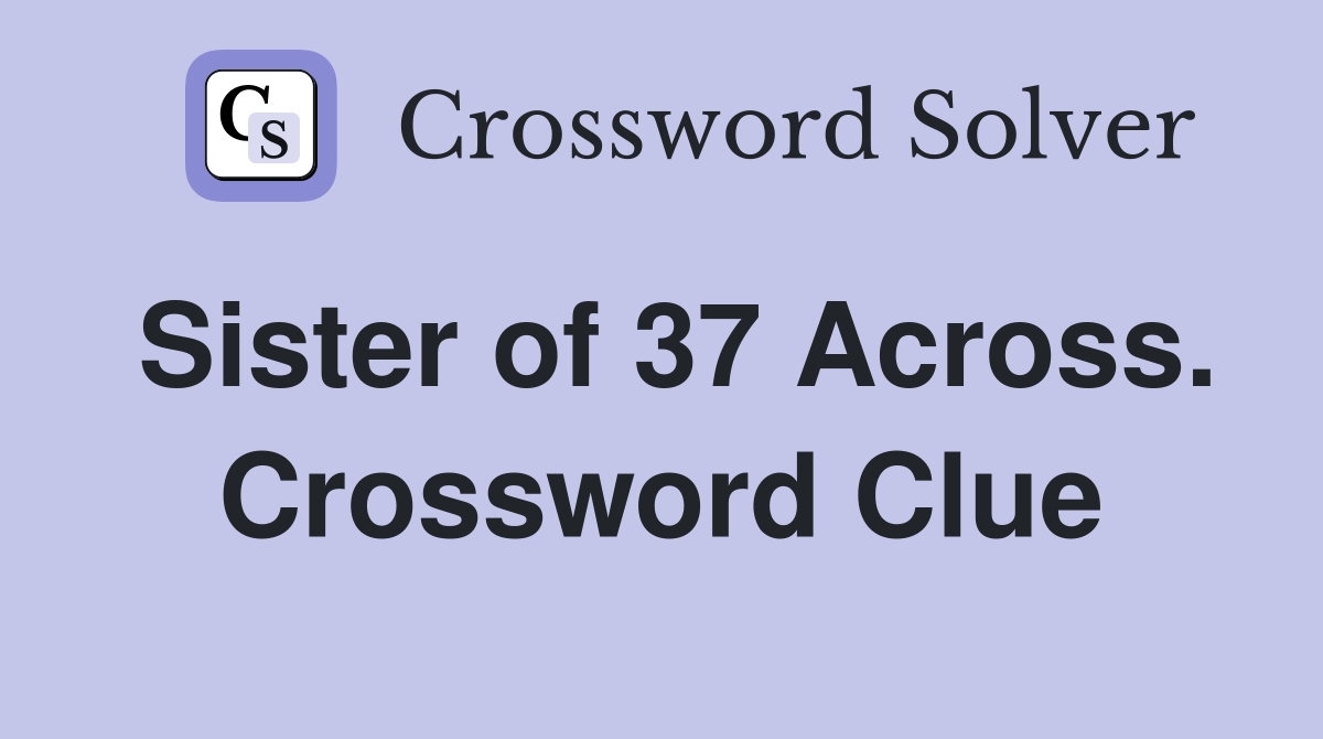 Sister of 37 Across. Crossword Clue