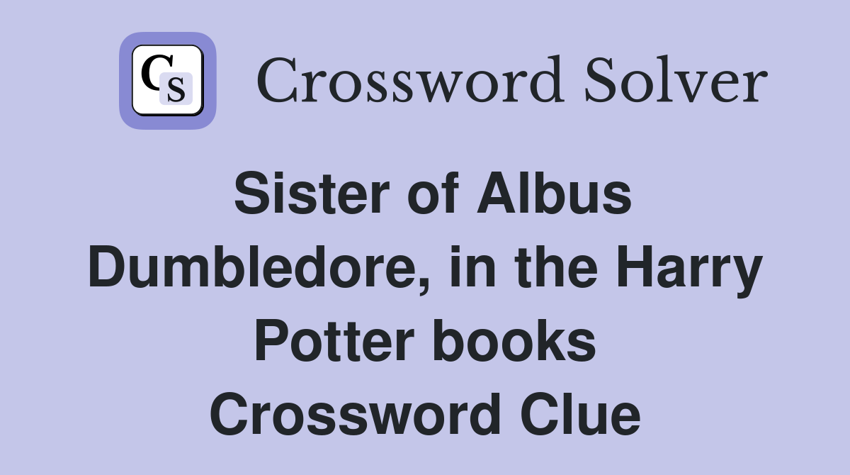 Sister of Albus Dumbledore, in the Harry Potter books Crossword Clue