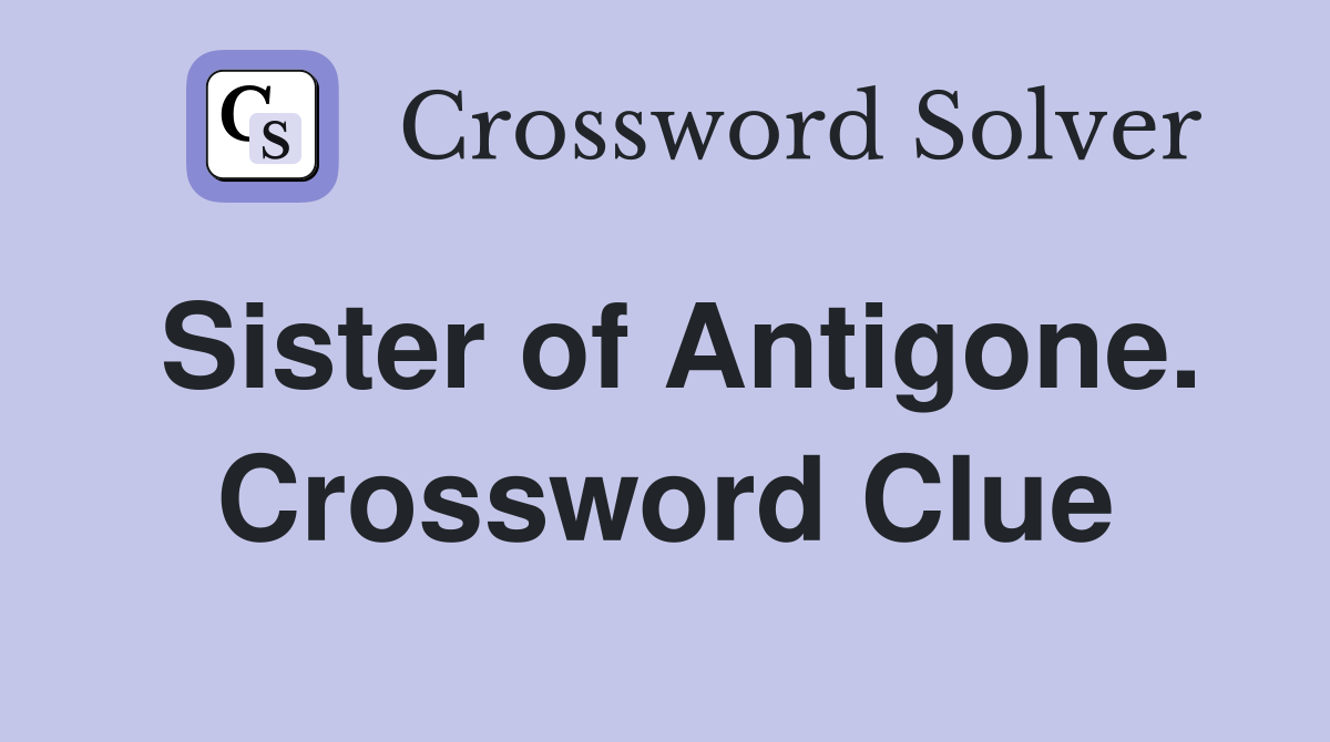 Sister of Antigone. Crossword Clue