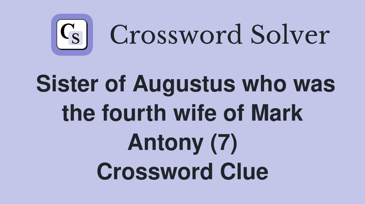 Sister of Augustus who was the fourth wife of Mark Antony (7) Crossword Clue