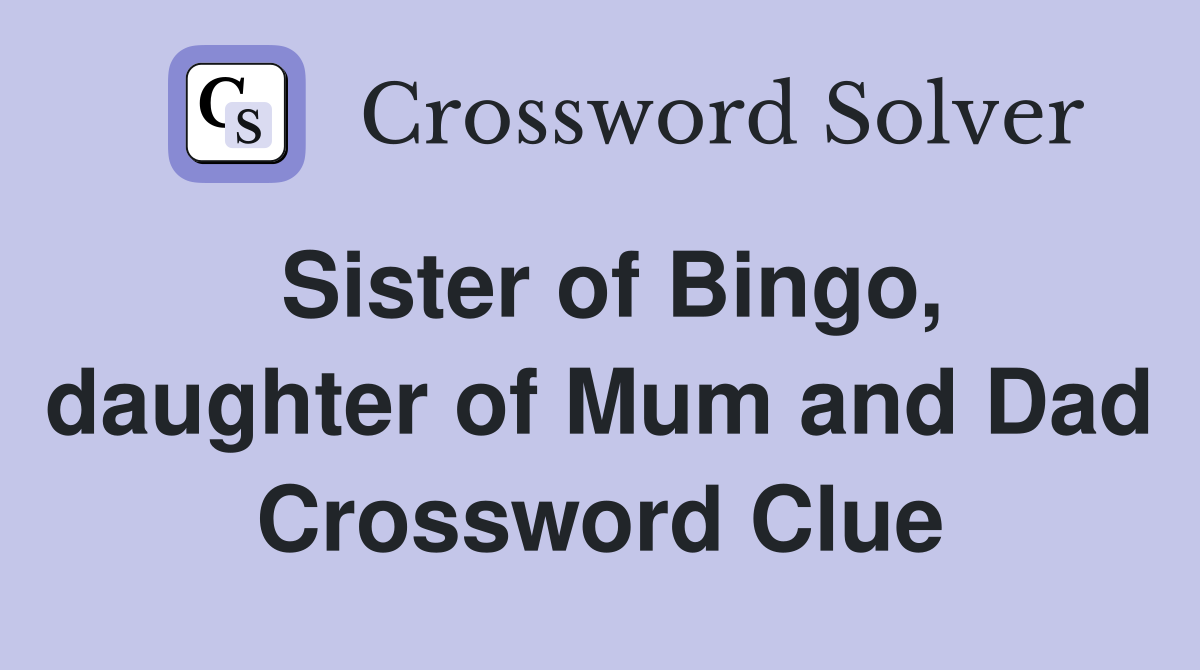 Sister of Bingo, daughter of Mum and Dad Crossword Clue