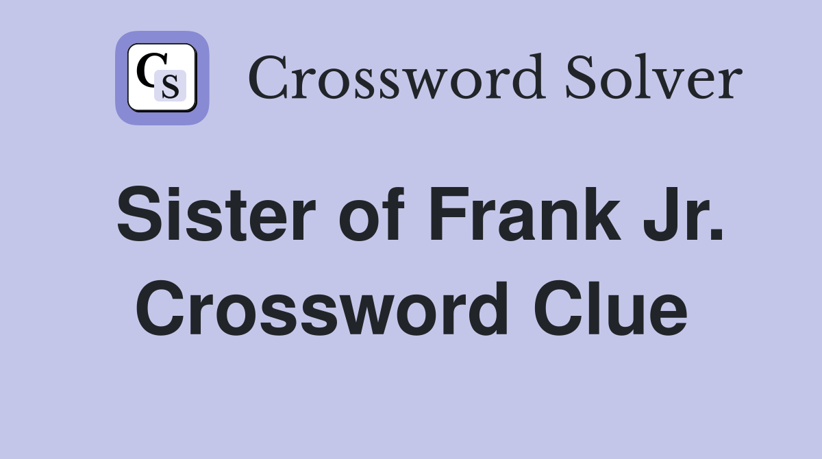 Sister of Frank Jr. Crossword Clue