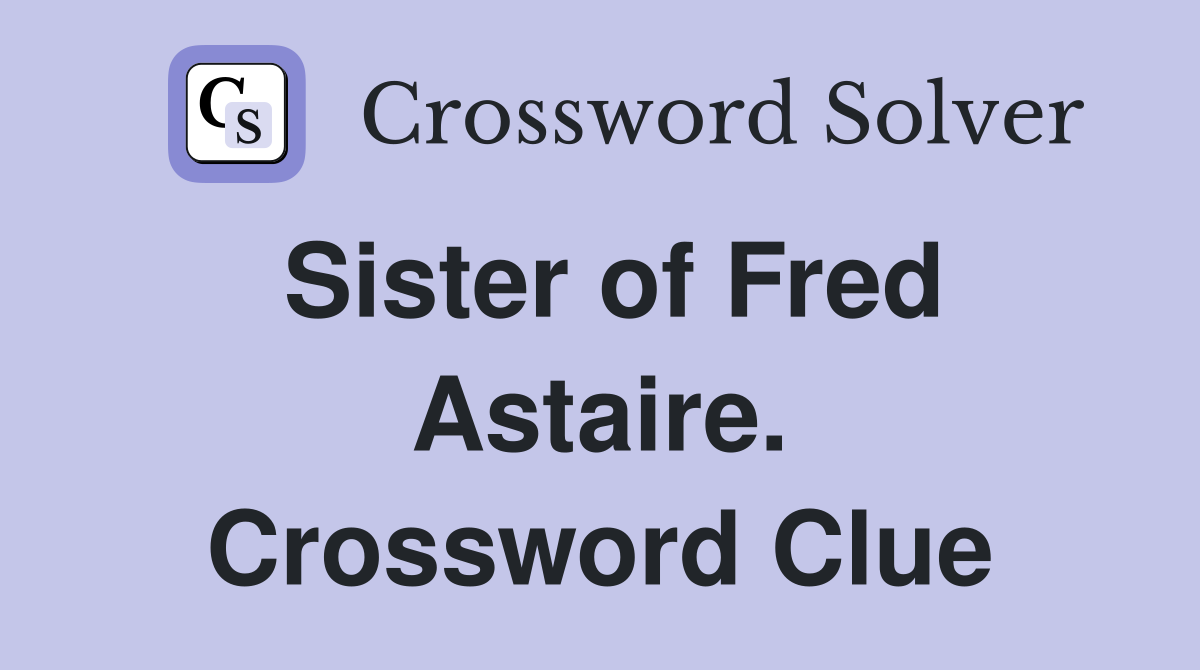 Sister of Fred Astaire. Crossword Clue