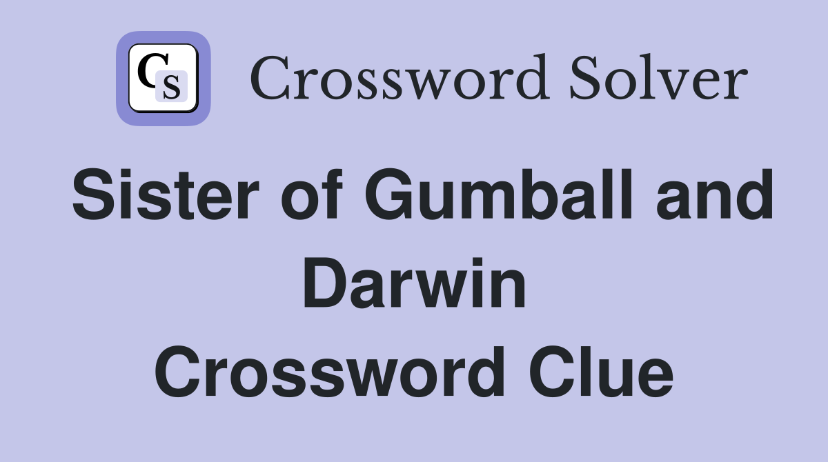 Sister of Gumball and Darwin Crossword Clue