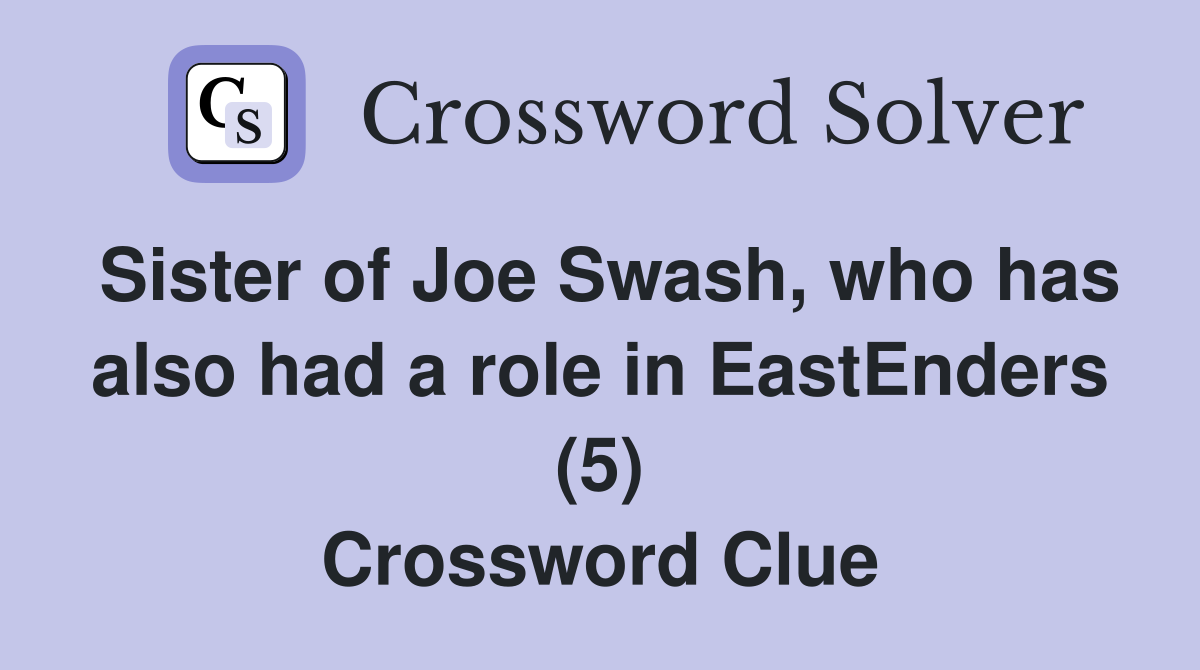 Sister of Joe Swash, who has also had a role in EastEnders (5) Crossword Clue