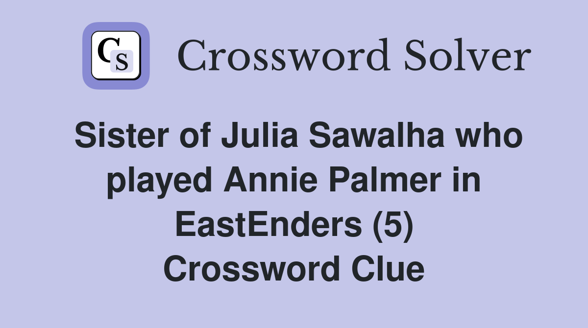 Sister of Julia Sawalha who played Annie Palmer in EastEnders (5) Crossword Clue