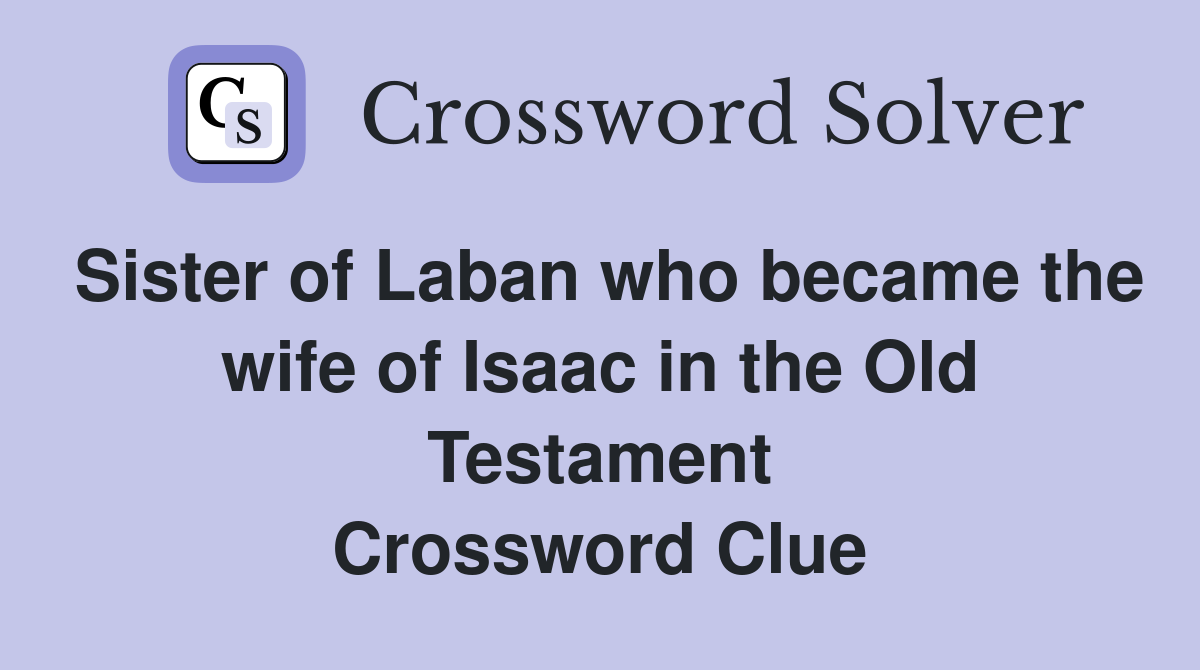 Sister of Laban who became the wife of Isaac in the Old Testament Crossword Clue