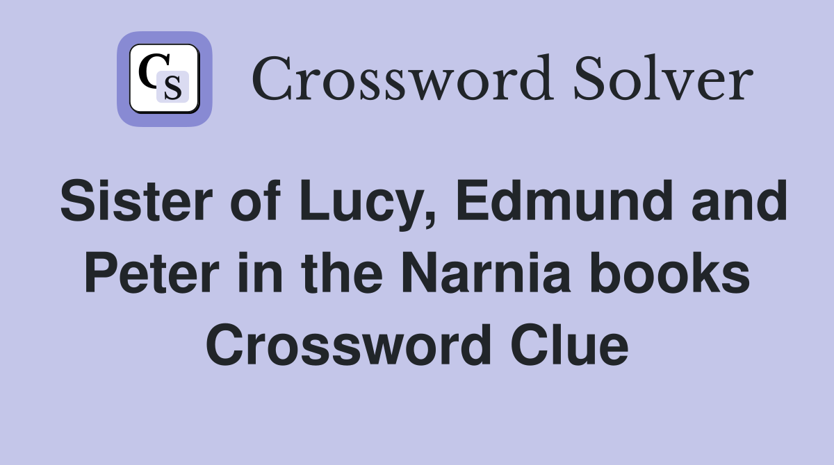 Sister of Lucy, Edmund and Peter in the Narnia books Crossword Clue