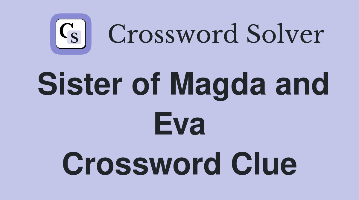 Sister of Magda and Eva Crossword Clue