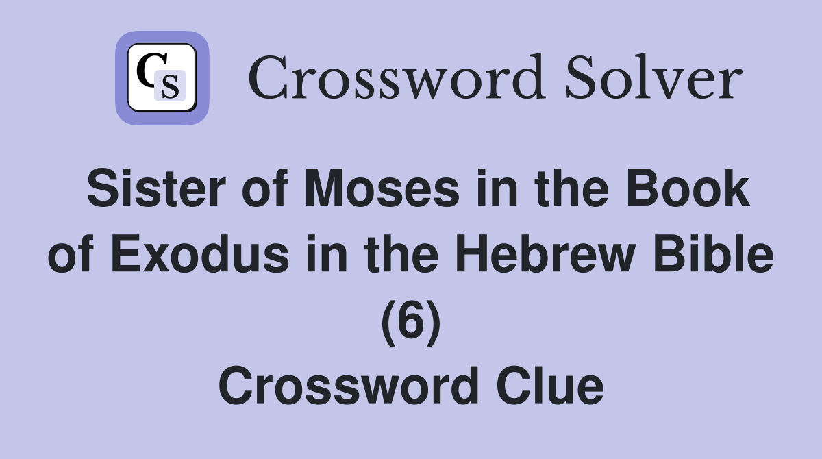 Sister of Moses in the Book of Exodus in the Hebrew Bible (6) Crossword Clue