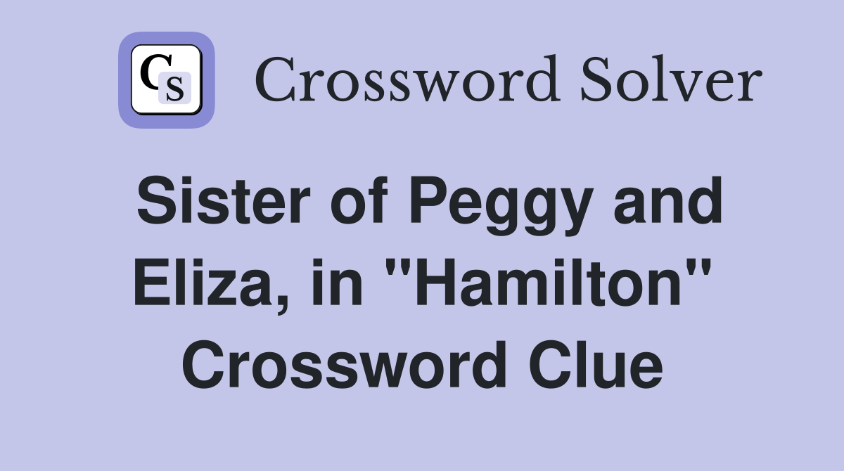Sister of Peggy and Eliza, in "Hamilton" Crossword Clue