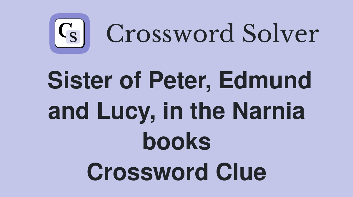 Sister of Peter, Edmund and Lucy, in the Narnia books Crossword Clue
