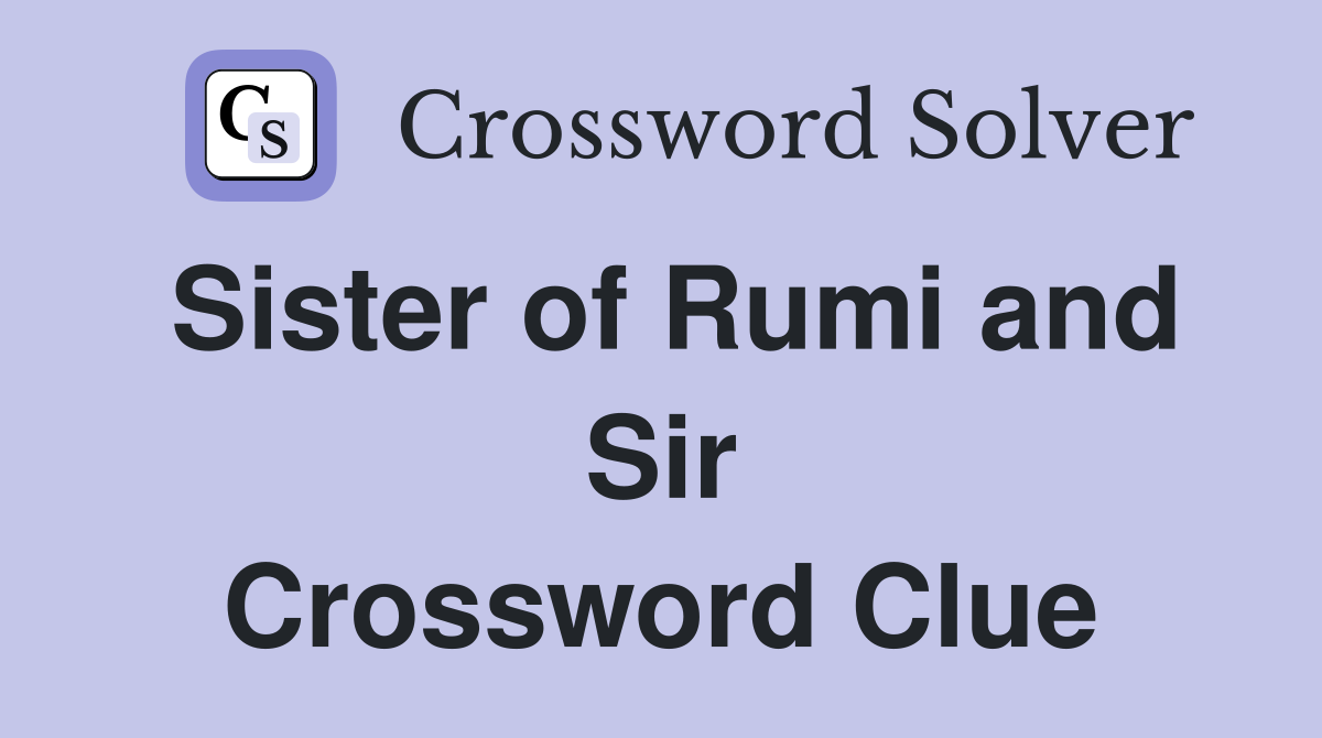 Sister of Rumi and Sir Crossword Clue