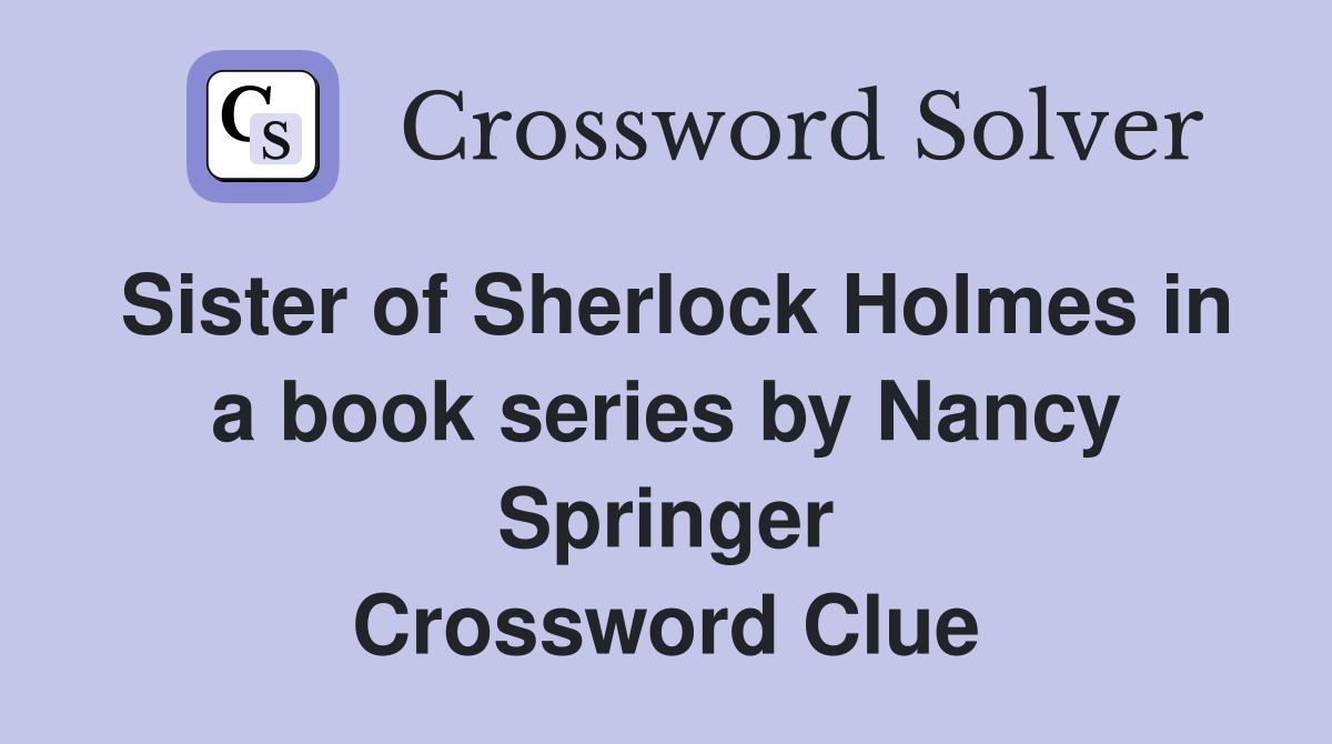 Sister of Sherlock Holmes in a book series by Nancy Springer Crossword Clue