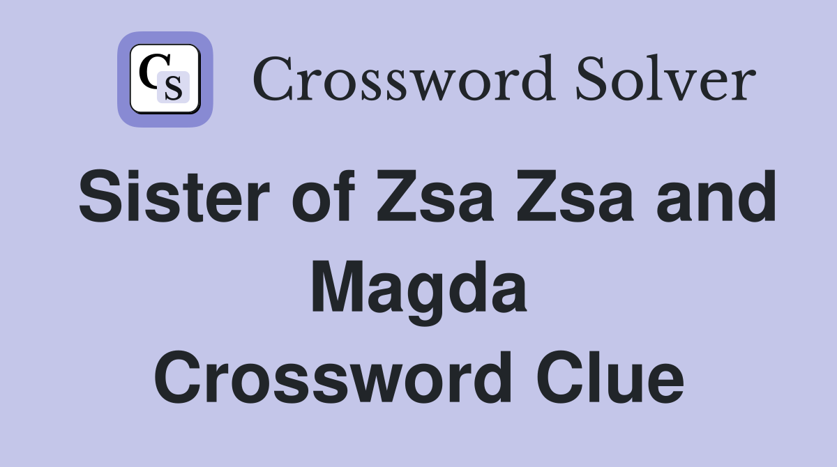Sister of Zsa Zsa and Magda Crossword Clue