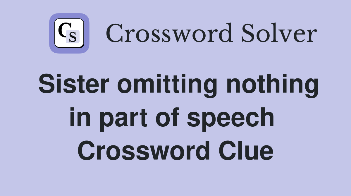 Sister omitting nothing in part of speech  Crossword Clue