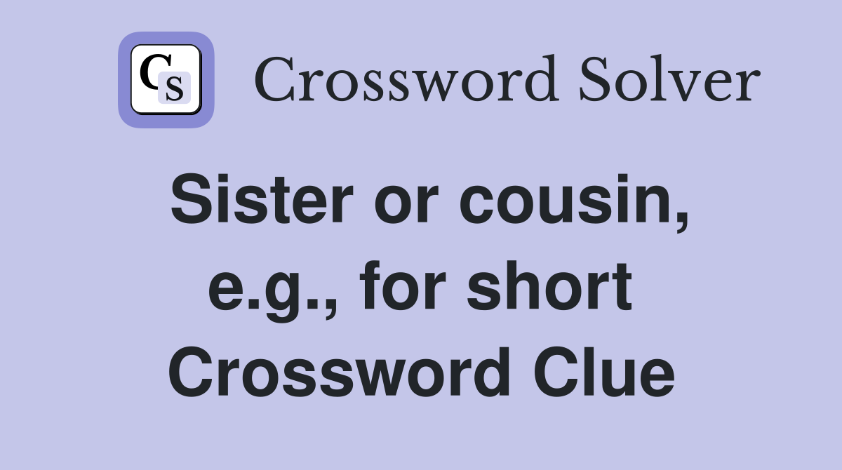 Sister or cousin, e.g., for short Crossword Clue