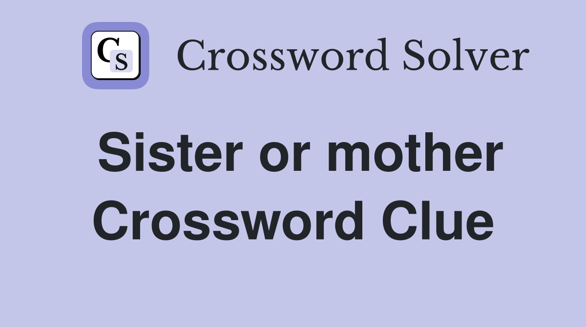 Sister or mother Crossword Clue