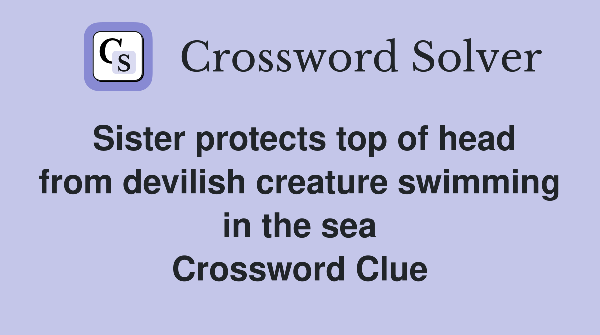 Sister protects top of head from devilish creature swimming in the sea Crossword Clue