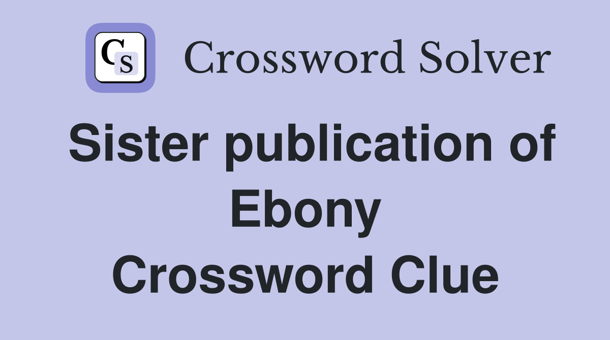 Sister publication of Ebony Crossword Clue