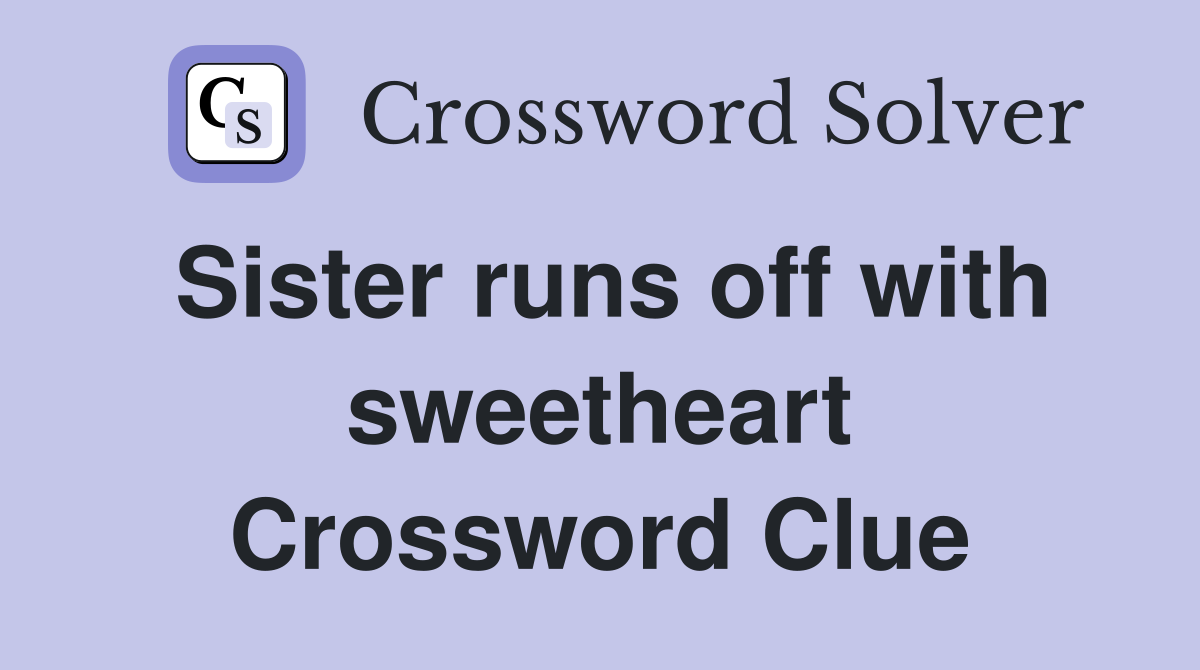 Sister runs off with sweetheart Crossword Clue