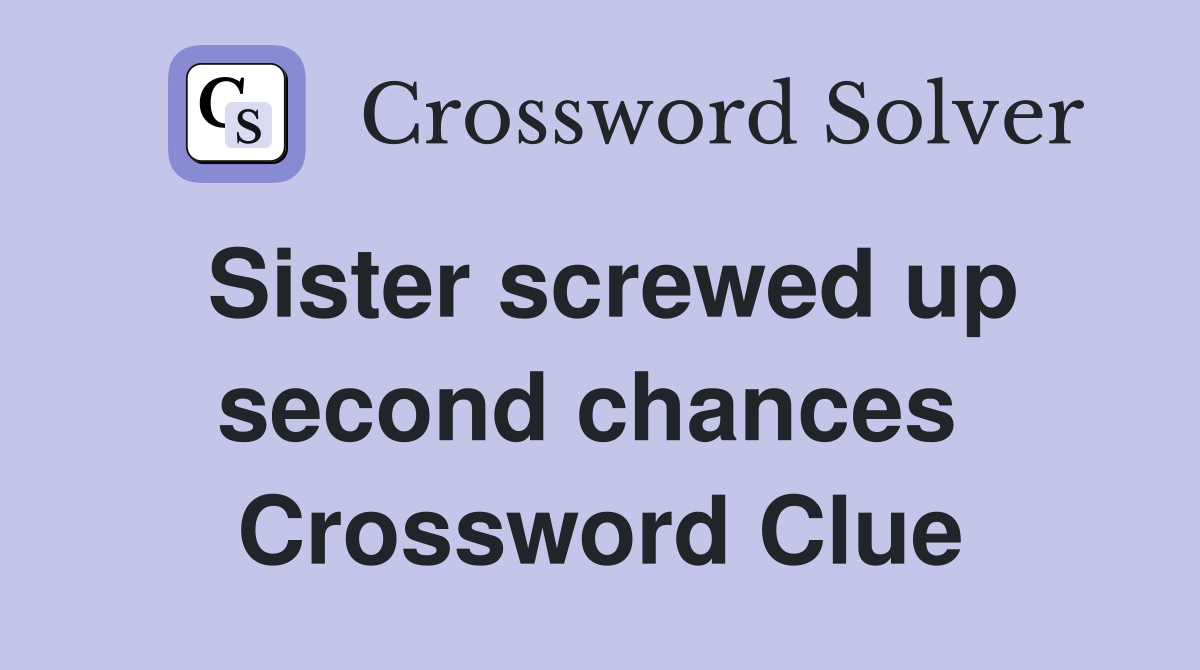 Sister screwed up second chances  Crossword Clue