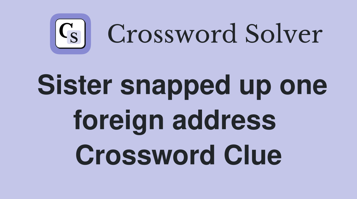 Sister snapped up one foreign address  Crossword Clue