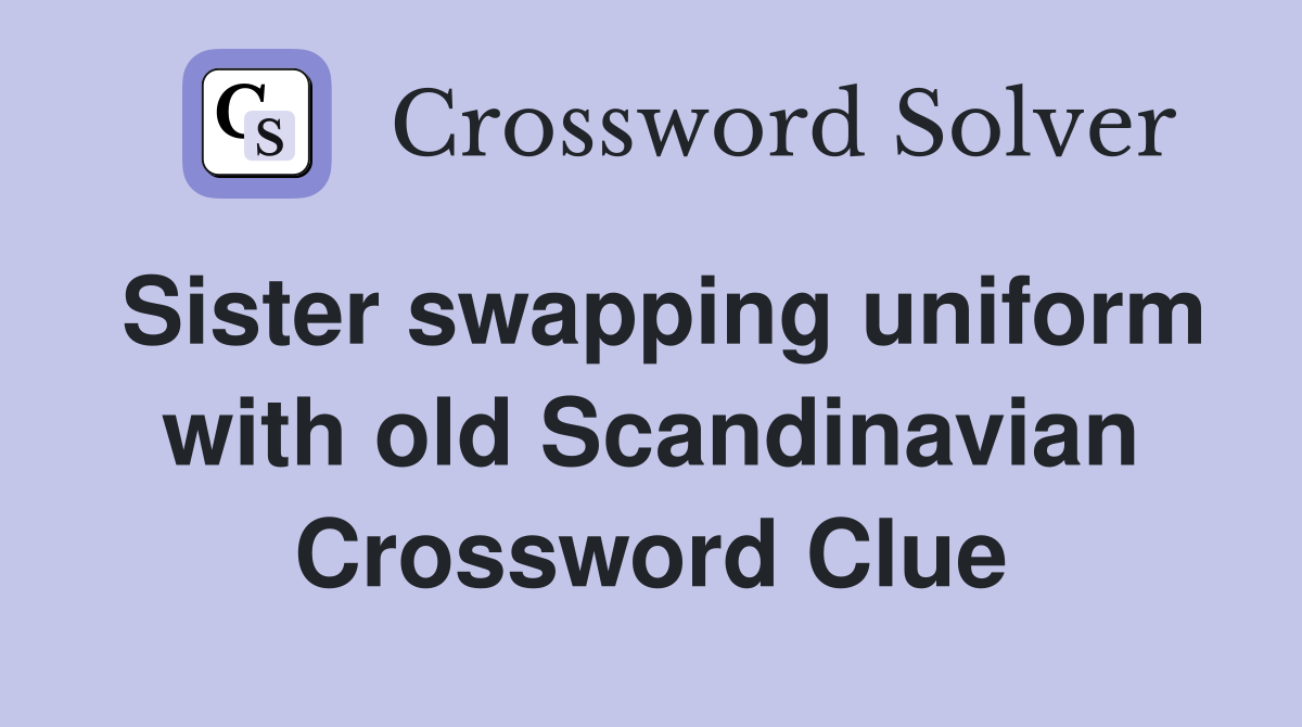 Sister swapping uniform with old Scandinavian Crossword Clue