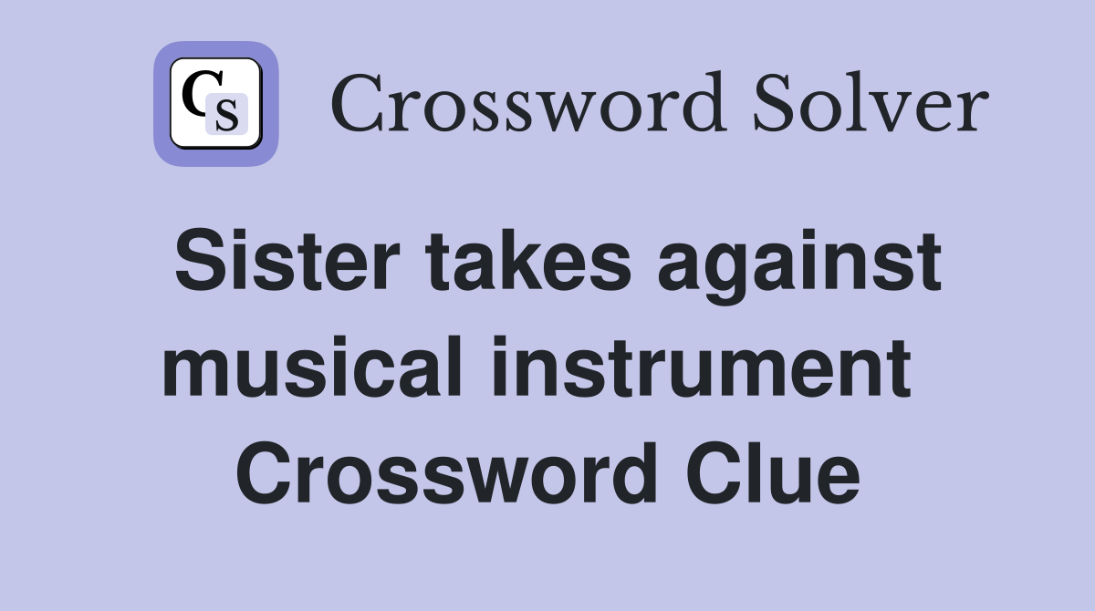 Sister takes against musical instrument  Crossword Clue
