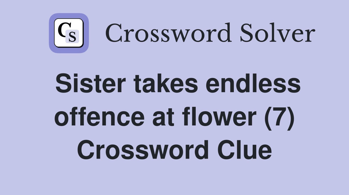 Sister takes endless offence at flower (7) Crossword Clue